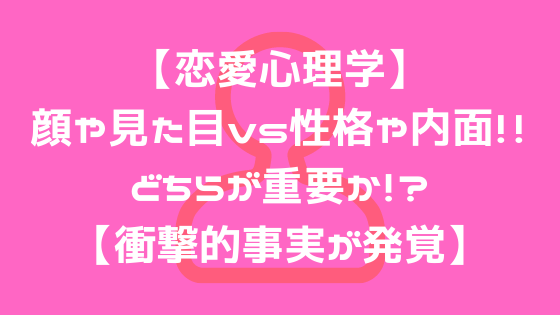 恋愛心理学 顔や見た目vs性格や内面 どちらが重要か 衝撃的事実 よしあきlabo