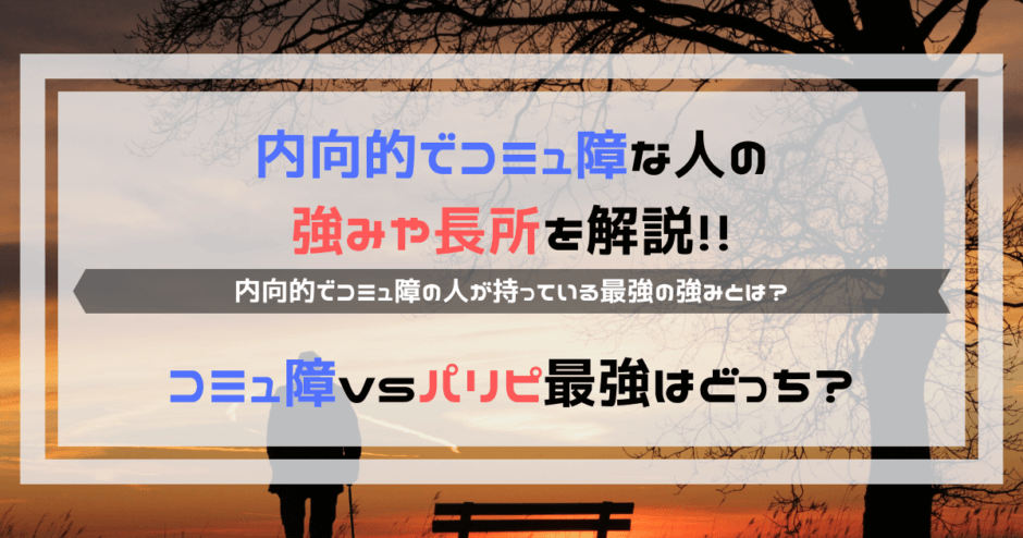 内向的でコミュ障な人の強みや長所｜コミュ障vsパリピ最強はどっち？