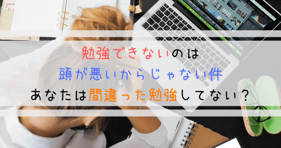 勉強できないのは頭が悪いからじゃない件｜間違った勉強してない？