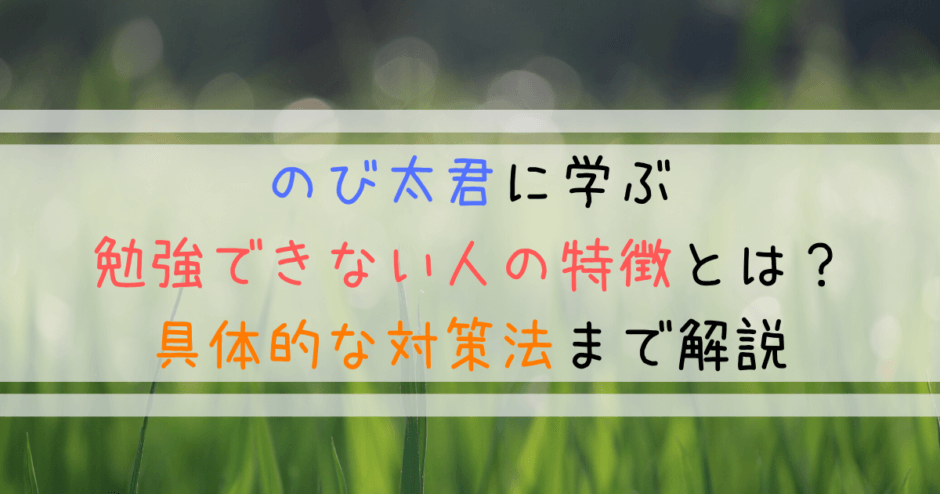のび太に学ぶ勉強できない人の特徴とは？具体的な対策法まで解説