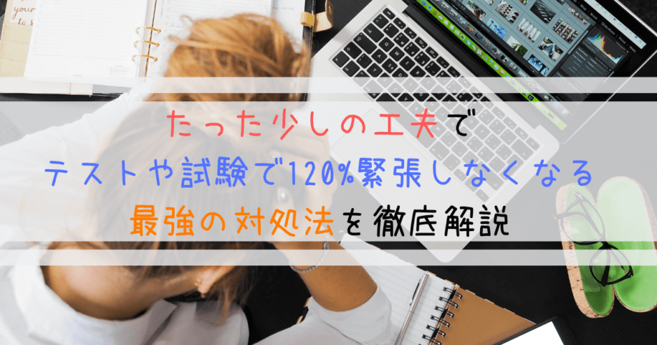 たった少しの工夫でテストや試験で120%緊張しなくなる対処法
