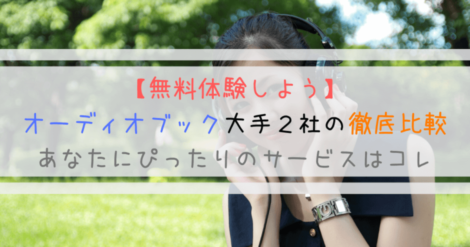 【無料体験しよう】オーディオブック大手２社の徹底比較